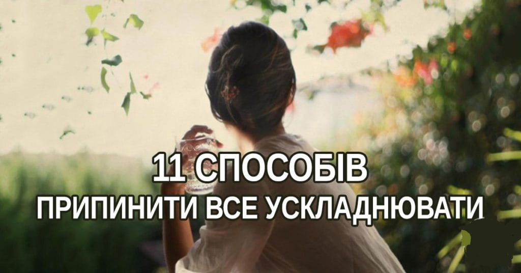 Просто жити: 11 способів припинити все ускладнювати